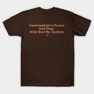 Contemplative Prayer and Dogs Help Heal My Anxiety T-Shirt